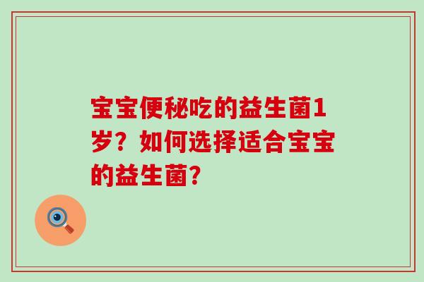 宝宝吃的益生菌1岁？如何选择适合宝宝的益生菌？
