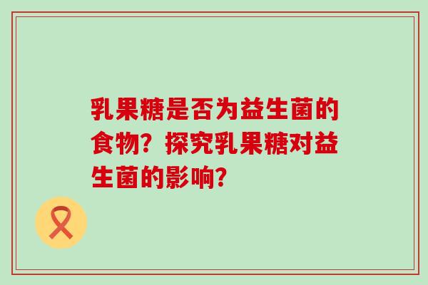 乳果糖是否为益生菌的食物？探究乳果糖对益生菌的影响？