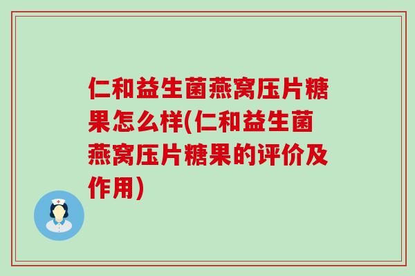 仁和益生菌燕窝压片糖果怎么样(仁和益生菌燕窝压片糖果的评价及作用)