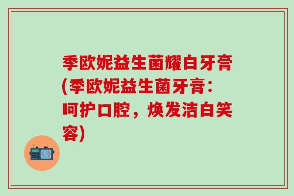季欧妮益生菌耀白牙膏(季欧妮益生菌牙膏：呵护口腔，焕发洁白笑容)