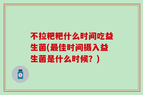 不拉粑粑什么时间吃益生菌(佳时间摄入益生菌是什么时候？)