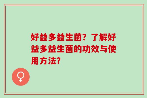好益多益生菌？了解好益多益生菌的功效与使用方法？