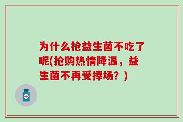 为什么抢益生菌不吃了呢(抢购热情降温，益生菌不再受捧场？)