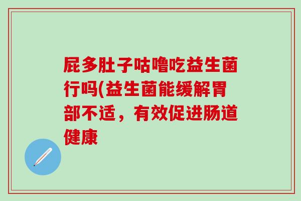 屁多肚子咕噜吃益生菌行吗(益生菌能缓解胃部不适，有效促进肠道健康