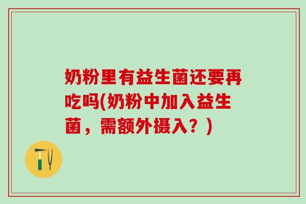 奶粉里有益生菌还要再吃吗(奶粉中加入益生菌，需额外摄入？)