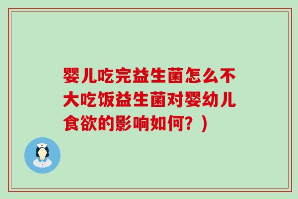 婴儿吃完益生菌怎么不大吃饭益生菌对婴幼儿的影响如何？)