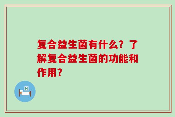复合益生菌有什么？了解复合益生菌的功能和作用？