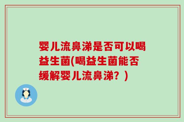 婴儿流鼻涕是否可以喝益生菌(喝益生菌能否缓解婴儿流鼻涕？)