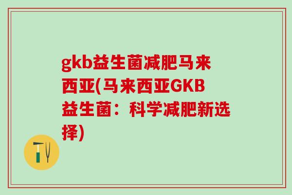 gkb益生菌马来西亚(马来西亚GKB益生菌：科学新选择)