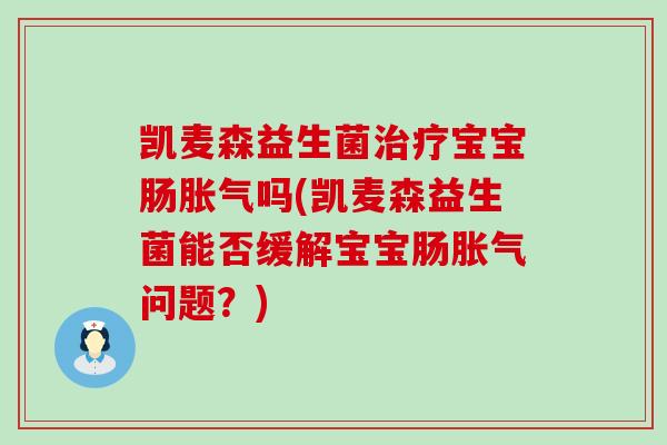 凯麦森益生菌宝宝肠吗(凯麦森益生菌能否缓解宝宝肠问题？)