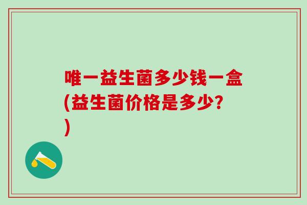 益生菌多少钱一盒(益生菌价格是多少？)