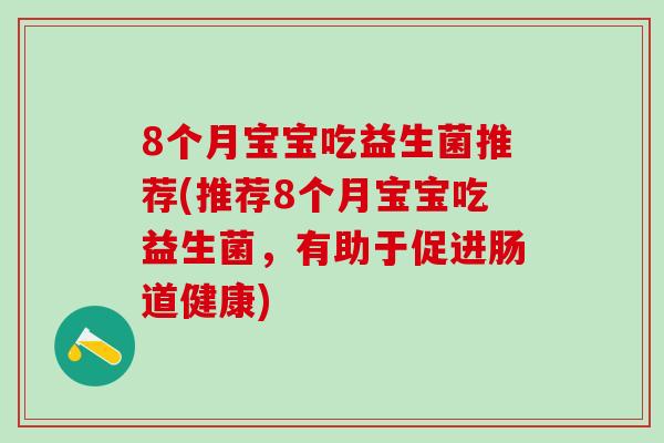 8个月宝宝吃益生菌推荐(推荐8个月宝宝吃益生菌，有助于促进肠道健康)