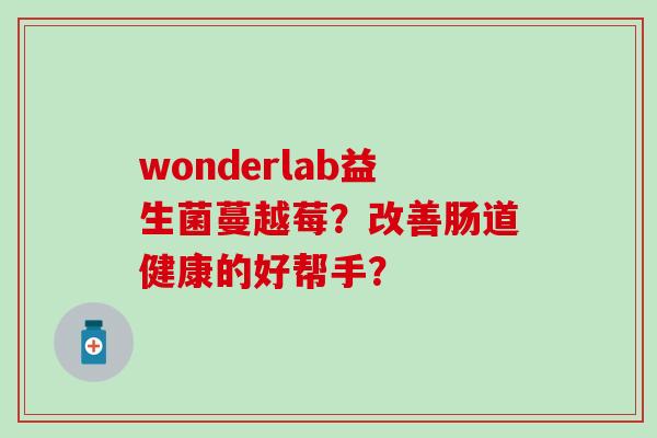 wonderlab益生菌蔓越莓？改善肠道健康的好帮手？