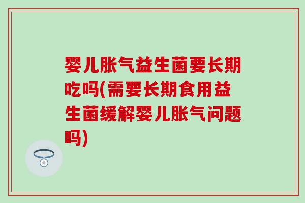 婴儿益生菌要长期吃吗(需要长期食用益生菌缓解婴儿问题吗)