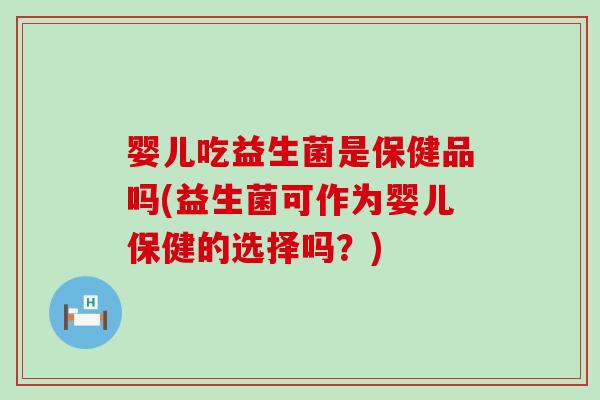 婴儿吃益生菌是保健品吗(益生菌可作为婴儿保健的选择吗？)