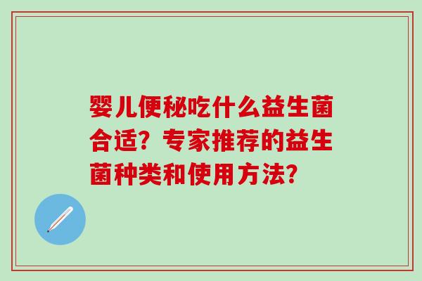 婴儿吃什么益生菌合适？专家推荐的益生菌种类和使用方法？