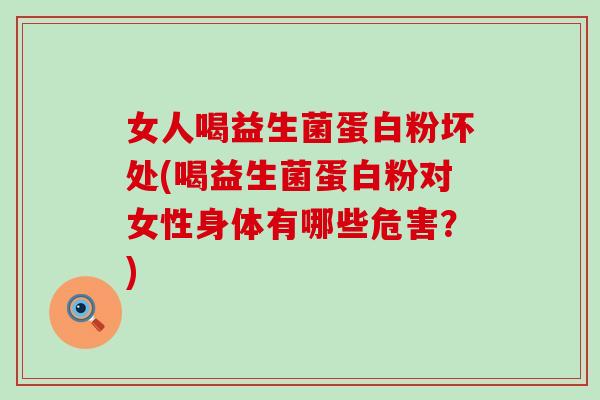 女人喝益生菌蛋白粉坏处(喝益生菌蛋白粉对女性身体有哪些危害？)