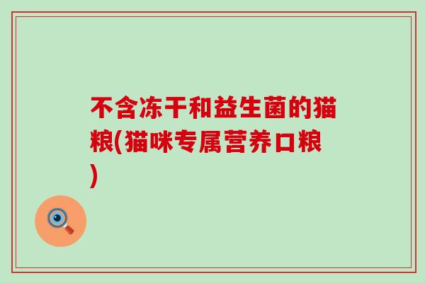 不含冻干和益生菌的猫粮(猫咪专属营养口粮)