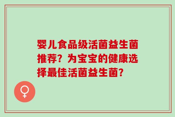 婴儿食品级活菌益生菌推荐？为宝宝的健康选择佳活菌益生菌？