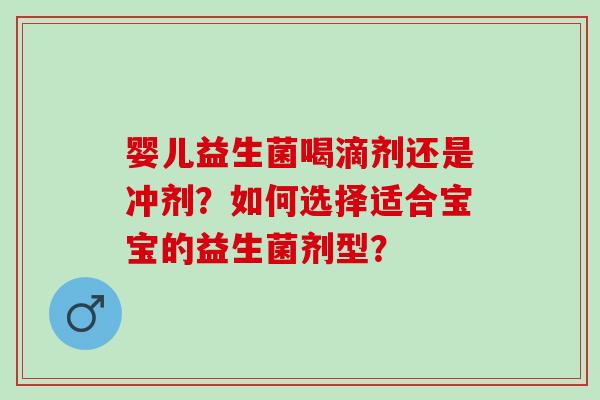 婴儿益生菌喝滴剂还是冲剂？如何选择适合宝宝的益生菌剂型？