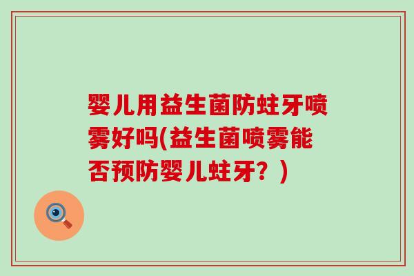 婴儿用益生菌防蛀牙喷雾好吗(益生菌喷雾能否婴儿蛀牙？)
