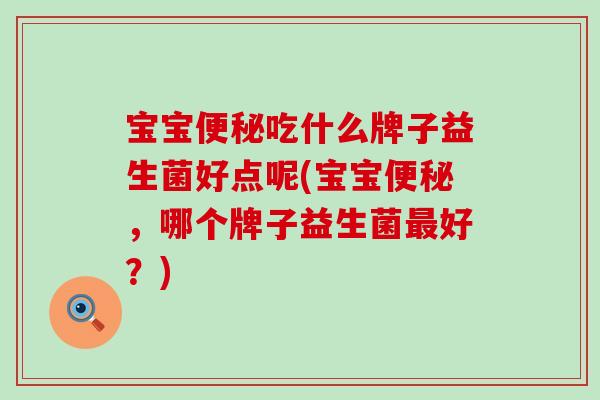 宝宝吃什么牌子益生菌好点呢(宝宝，哪个牌子益生菌好？)