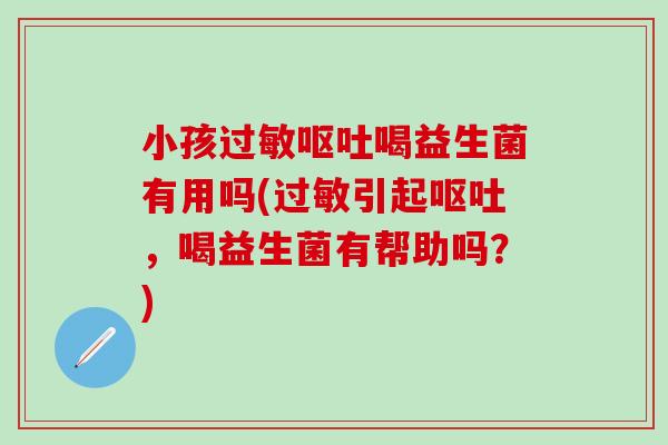 小孩喝益生菌有用吗(引起，喝益生菌有帮助吗？)