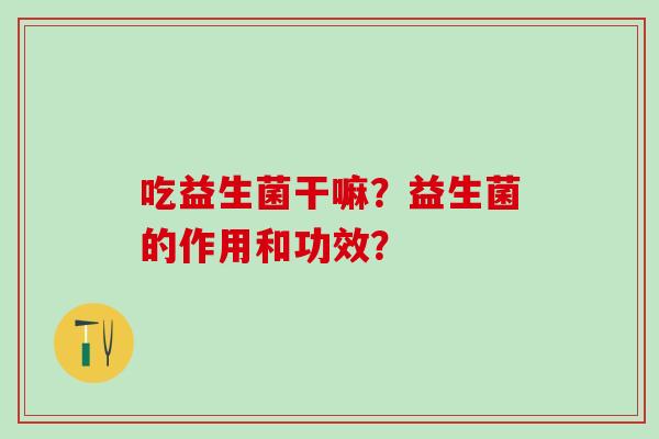 吃益生菌干嘛？益生菌的作用和功效？