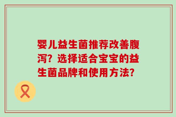 婴儿益生菌推荐改善？选择适合宝宝的益生菌品牌和使用方法？