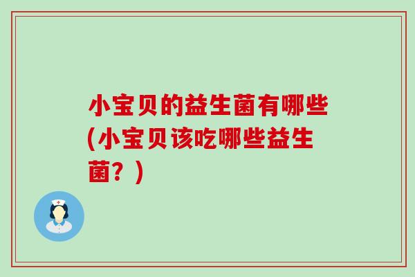 小宝贝的益生菌有哪些(小宝贝该吃哪些益生菌？)