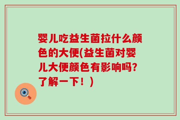 婴儿吃益生菌拉什么颜色的大便(益生菌对婴儿大便颜色有影响吗？了解一下！)