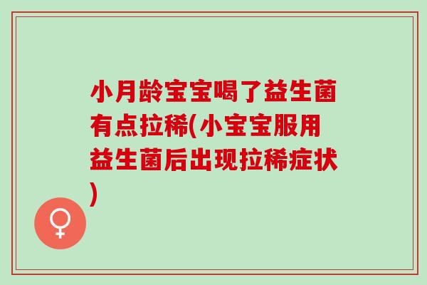 小月龄宝宝喝了益生菌有点拉稀(小宝宝服用益生菌后出现拉稀症状)