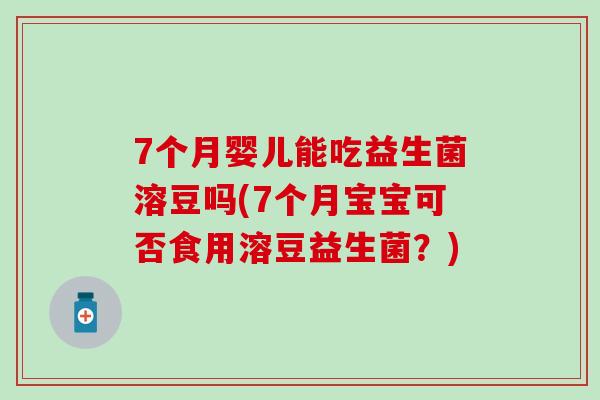 7个月婴儿能吃益生菌溶豆吗(7个月宝宝可否食用溶豆益生菌?) 7个月婴儿能吃益生菌溶豆吗(7个月宝宝可否食用溶豆益生菌?)