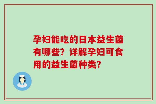 孕妇能吃的日本益生菌有哪些？详解孕妇可食用的益生菌种类？