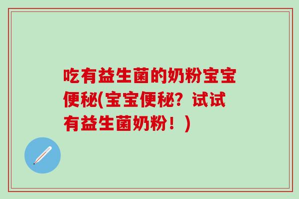 吃有益生菌的奶粉宝宝(宝宝？试试有益生菌奶粉！)