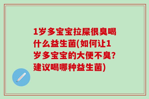 1岁多宝宝拉屎很臭喝什么益生菌(如何让1岁多宝宝的大便不臭？建议喝哪种益生菌)