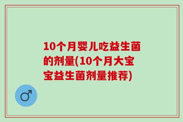 10个月婴儿吃益生菌的剂量(10个月大宝宝益生菌剂量推荐)