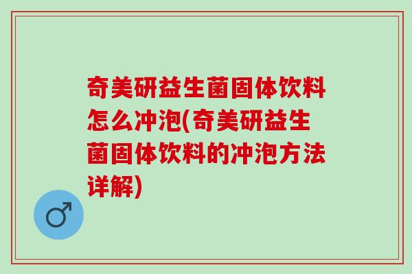 奇美研益生菌固体饮料怎么冲泡(奇美研益生菌固体饮料的冲泡方法详解)