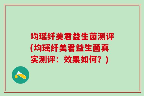 均瑶纤美君益生菌测评(均瑶纤美君益生菌真实测评：效果如何？)