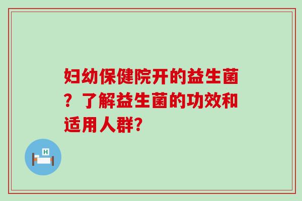 妇幼保健院开的益生菌？了解益生菌的功效和适用人群？