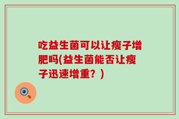 吃益生菌可以让瘦子增肥吗(益生菌能否让瘦子迅速增重？)