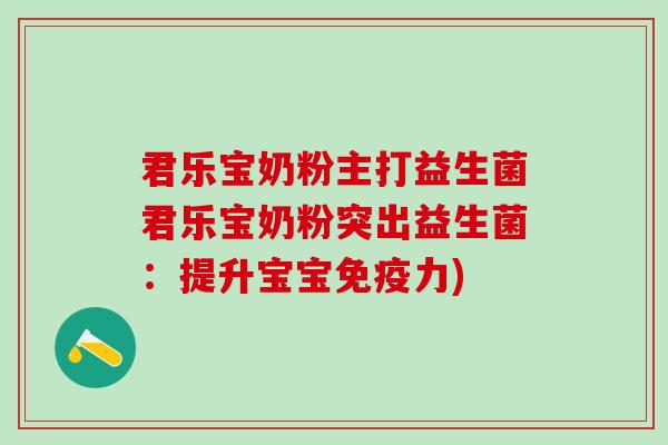 君乐宝奶粉主打益生菌君乐宝奶粉突出益生菌：提升宝宝力)