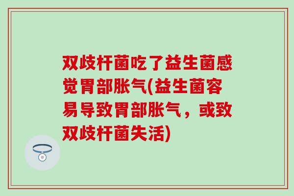双歧杆菌吃了益生菌感觉胃部(益生菌容易导致胃部，或致双歧杆菌失活)