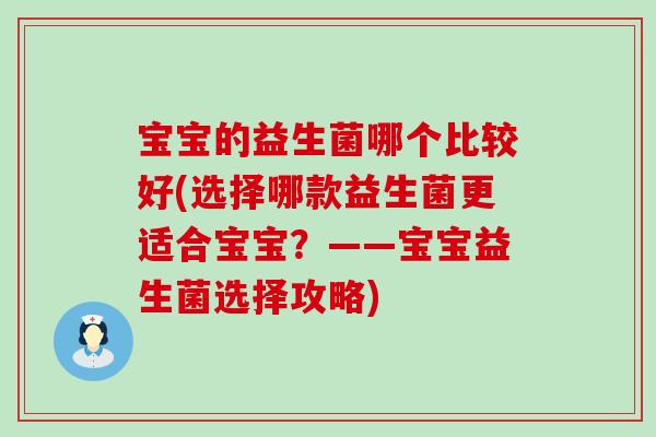 宝宝的益生菌哪个比较好(选择哪款益生菌更适合宝宝?——宝宝益生菌选择攻略) 宝宝的益生菌哪个比较好(选择哪款益生菌更适合宝宝?——宝宝益生菌选择攻略)