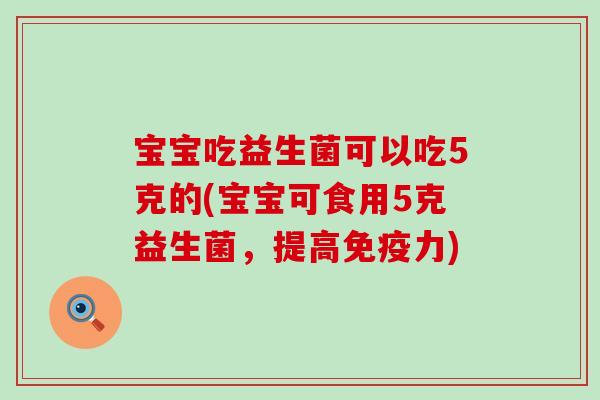 宝宝吃益生菌可以吃5克的(宝宝可食用5克益生菌，提高力)