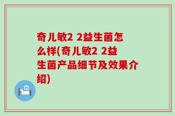 奇儿敏2 2益生菌怎么样(奇儿敏2 2益生菌产品细节及效果介绍)