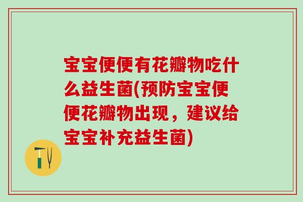 宝宝便便有花瓣物吃什么益生菌(宝宝便便花瓣物出现，建议给宝宝补充益生菌)