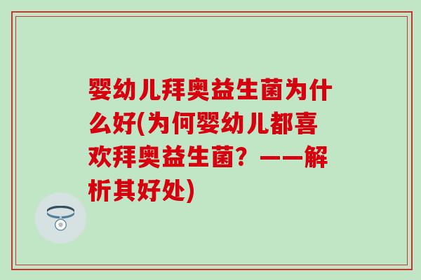 婴幼儿拜奥益生菌为什么好(为何婴幼儿都喜欢拜奥益生菌？——解析其好处)