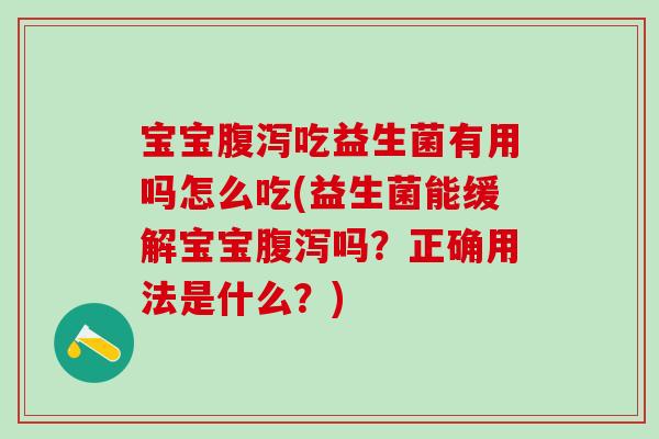 宝宝吃益生菌有用吗怎么吃(益生菌能缓解宝宝吗？正确用法是什么？)