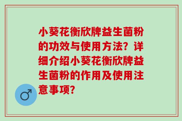 小葵花衡欣牌益生菌粉的功效与使用方法？详细介绍小葵花衡欣牌益生菌粉的作用及使用注意事项？